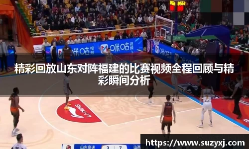 k1体育精彩回放山东对阵福建的比赛视频全程回顾与精彩瞬间分析